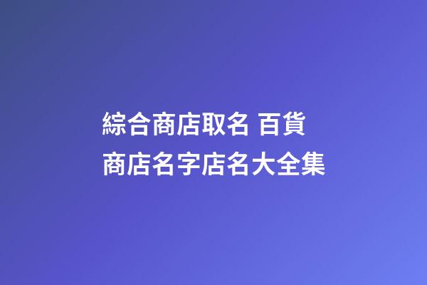 綜合商店取名 百貨商店名字店名大全集-第1張-店鋪起名-玄機派